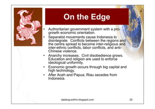 Padding a Leaky Boat Combines a democratic government system with a pro-growth economic orientation. Indonesia become democratic, with a free press and the rule of law. Regional autonomy works.  Economic problems are overcome through growth, both through foreign investment and using domestic assets. 