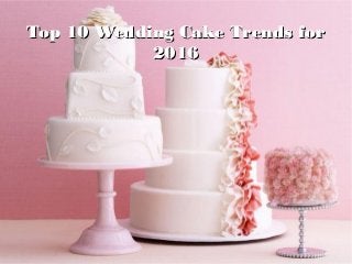 Top 10 Wedding Cake Trends forTop 10 Wedding Cake Trends for
20162016
 