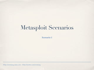 Metasploit Scenarios
                                                         Scenario 1




Http:://eromang.zataz.com - Http://twitter.com/eromang
 