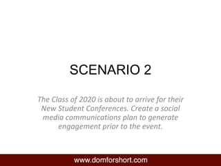 SCENARIO 2
The Class of 2020 is about to arrive for their
New Student Conferences. Create a social
media communications plan to generate
engagement prior to the event.
 