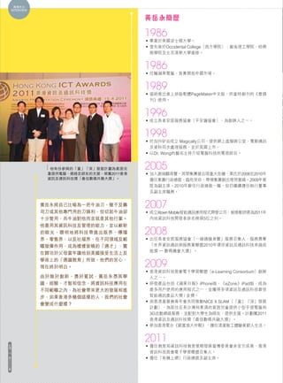 真情告白
    INTERVIEW


                                           黃岳永簡歷

                                           1986
                                           • 畢業於美國波士頓大學。
                                           • 曾先後於Occidental College（西方學院）、麻省理工學院、哈佛
                                             商學院及北京清華大學進修。


                                           1986
                                           • 任職蘋果電腦，負責開拓中國市場。


                                           1989
                                           • 協助推出桌上排版軟體PageMaker中文版，供當時創刊的《壹週
                                             刊》使用。


                                           1996
                                           • 成立長者安居服務協會（平安鐘協會），為創辦人之一。


                                           1998
                                           • 於加州矽谷成立 Magically公司，提供網上虛擬辦公室、電郵通訊
                                             及資料同步處理服務，並於英國上市。
                                           • 以Dr. Wong的藝名主持介紹電腦科技的電視節目。


                  他有份參與的「童」「深」發展計劃為貧困兒     2005
                 童提供電腦、網絡及師友的支援，榮獲2011香港   • 加入謝瑞麟珠寶，其間集團曾出現重大危機，黃氏於2008至2010年
                 資訊及通訊科技獎「最佳數碼共融大獎」。         擔任集團行政總裁，臨危受命，帶領集團創出理想業績。2009年晉
                                             陞為副主席。2010年辭任行政總裁一職，但仍繼續擔任執行董事
                                             及副主席職務。


                黃岳永將自己比喻為一把牛油刀，雖不及壽        2007
                司刀或其他專門用的刀鋒利，但切起牛油卻        • 成立Xtown Mobile智能通訊應用程式開發公司，被微軟評選為2011年
                十分管用，而牛油對他而言就是其他行業。          內地資訊科技開發者排名榜頭5位之列。
                他善用其資訊科技及管理的能力，並以嶄新
                的眼光，聰明地將科技帶進出版界、傳播         2008
                界、零售界，以及社福界，在不同領域及範        • 出任長者安居服務協會「一線通隨身寶」服務召集人，服務勇奪
                疇發揮作用，成為樣樣皆曉的「通才」，實          「世界資訊通訊與服務業聯盟2010年環球資訊及通訊科技卓越成
                                             就獎 — 數碼機會大獎」。
                在歸功於父母當年讓他到美國接受生活上及
                學術上的「通識教育」所致，他們的苦心，
                現在終於明白。                    2009
                                           • 香港資訊科技商會電子學習聯盟（e-Learning Consortium）創辦
                由於敢於創新、勇於嘗試，黃岳永憑其學           人之一。
                識、經驗、才智和信念，將資訊科技應用在        • 研發產品包括《蘋果日報》iPhone版、《eZone》iPad版，成為
                不同範疇之內，為社會帶來更大的發展和進          最多用戶使用的應用程式之一，並獲得多項資訊及通訊科技最佳
                步，如果香港多幾個這樣的人，我們的社會          智能通訊產品大獎 / 金獎。
                                           • 與香港基督教青年會共同推動NICE X SLAM（「童」「深」發展
                會變成什麼樣？
                                             計劃），為居住在長沙灣和東涌的貧困兒童提供小型手提電腦和
                                             3G流動網絡服務，並配對大學生為師友，提供支援。計劃獲2011
                                             香港資訊及通訊科技獎「最佳數碼共融大獎」。
                                           • 參加香港電台《窮富翁大作戰》，擔任清潔散工體驗貧窮人生活。


                                           2011
社
情
                                           • 擔任教育局資訊科技教育策略發展督導委員會非官方成員、香港
16                                           資訊科技商會電子學習聯盟召集人。
第                                          • 擔任「有機上網」行政總裁及副主席。
三
十
三
期
 