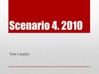 Scenario 4. 2010 Tom Langley 