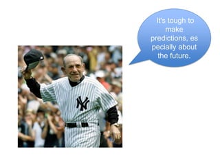  It's tough to make predictions, especially about the future.
