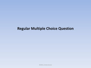 Regular Multiple Choice Question
©2015, Anita Kumar
 