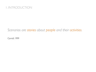 1. INTRODUCTION
Scenarios are stories about people and their activities.
Carroll, 1999
 