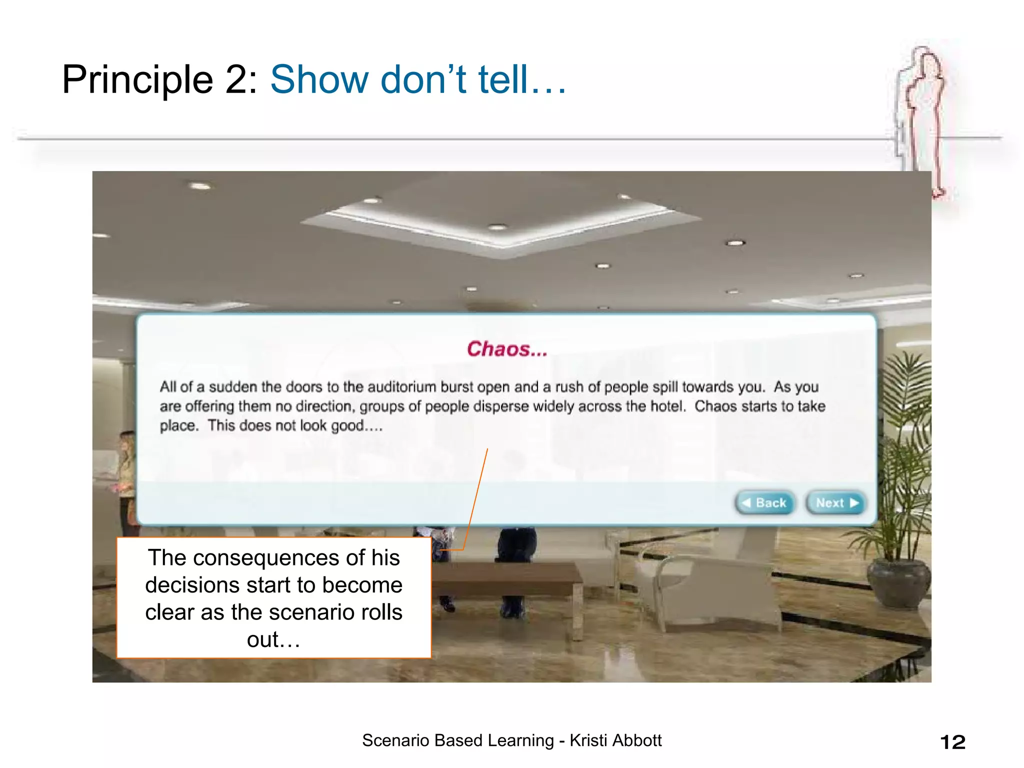 Scenario Based Learning - Kristi Abbott Principle 2:  Show don’t tell… The consequences of his decisions start to become clear as the scenario rolls out… 