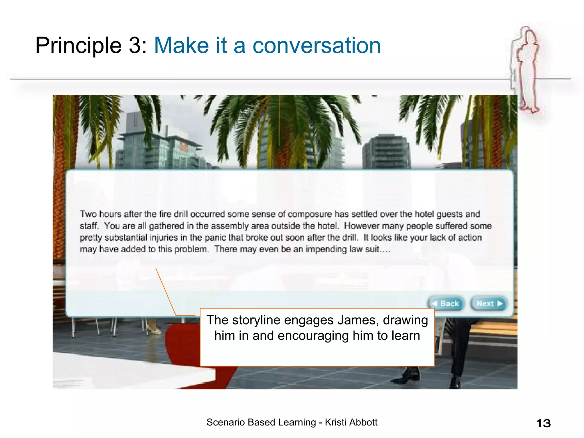 Scenario Based Learning - Kristi Abbott Principle 3:  Make it a conversation The storyline engages James, drawing him in and encouraging him to learn 