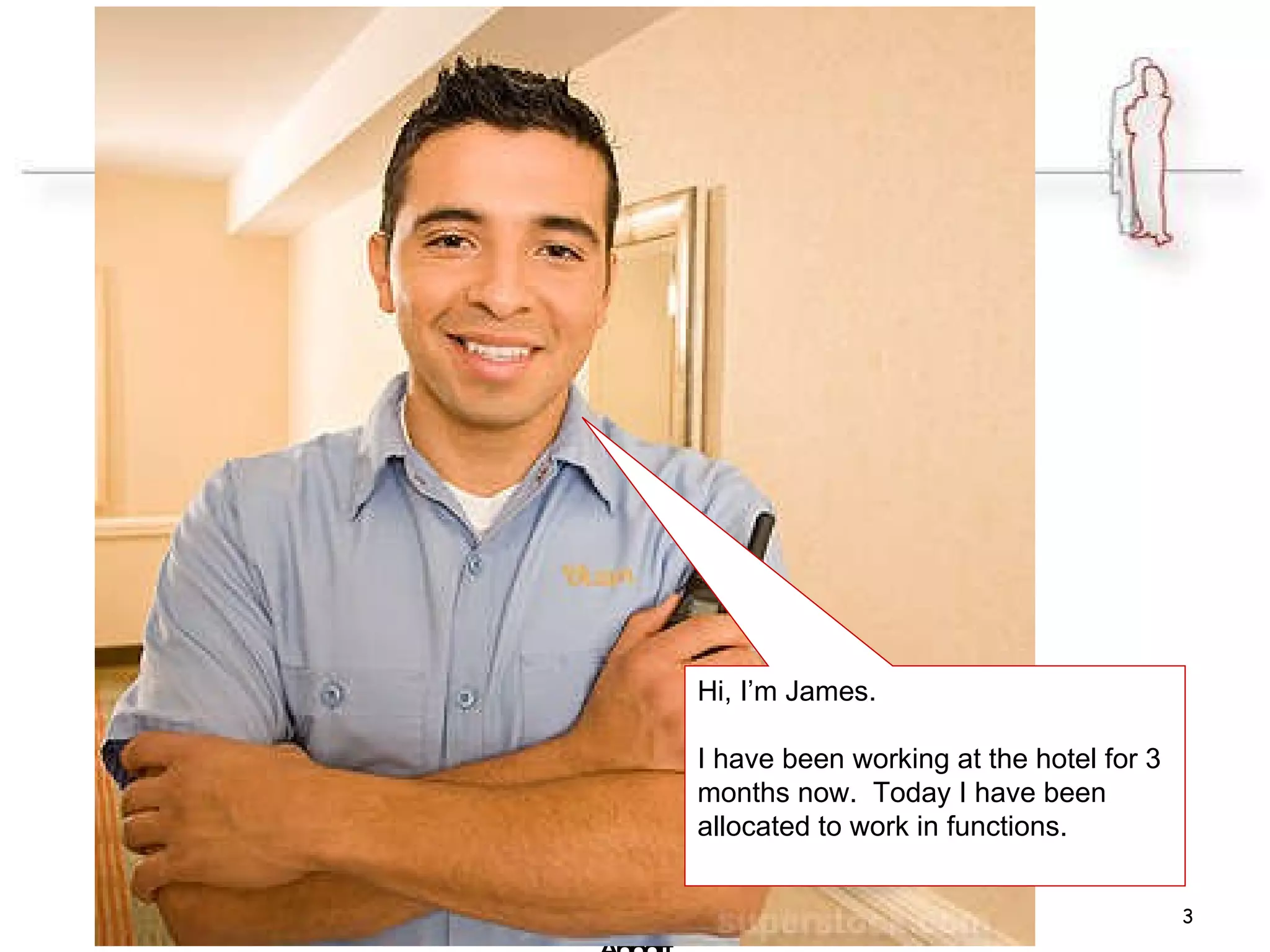 Scenario Based Learning - Kristi Abbott Hi, I’m James. I have been working at the hotel for 3 months now.  Today I have been allocated to work in functions. 
