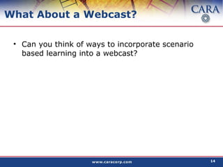 What About a Webcast? Can you think of ways to incorporate scenario based learning into a webcast? 