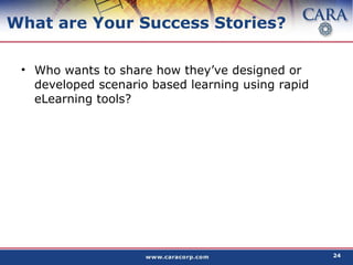 What are Your Success Stories? Who wants to share how they’ve designed or developed scenario based learning using rapid eLearning tools? 