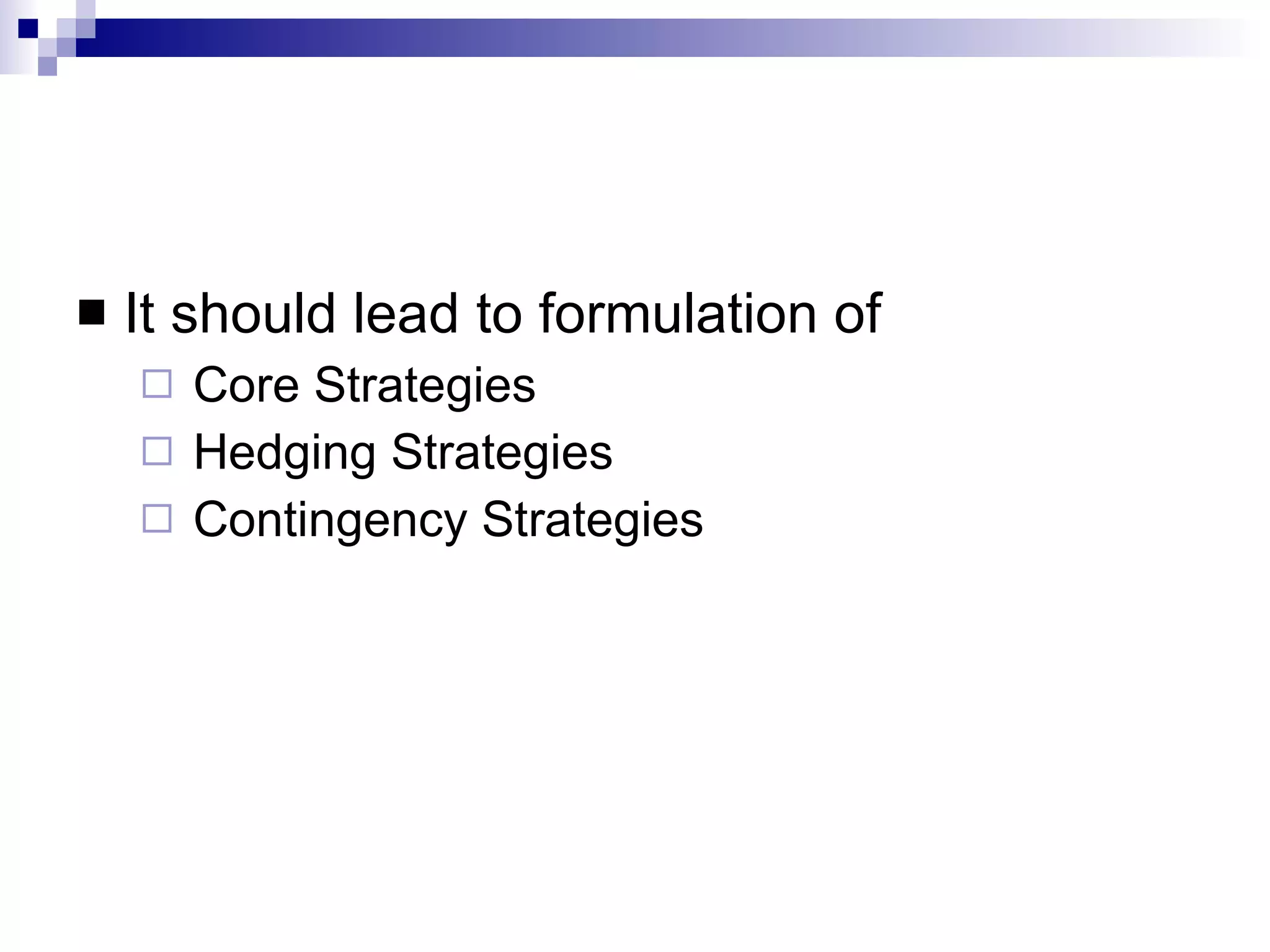 It should lead to formulation of Core Strategies Hedging Strategies Contingency Strategies 