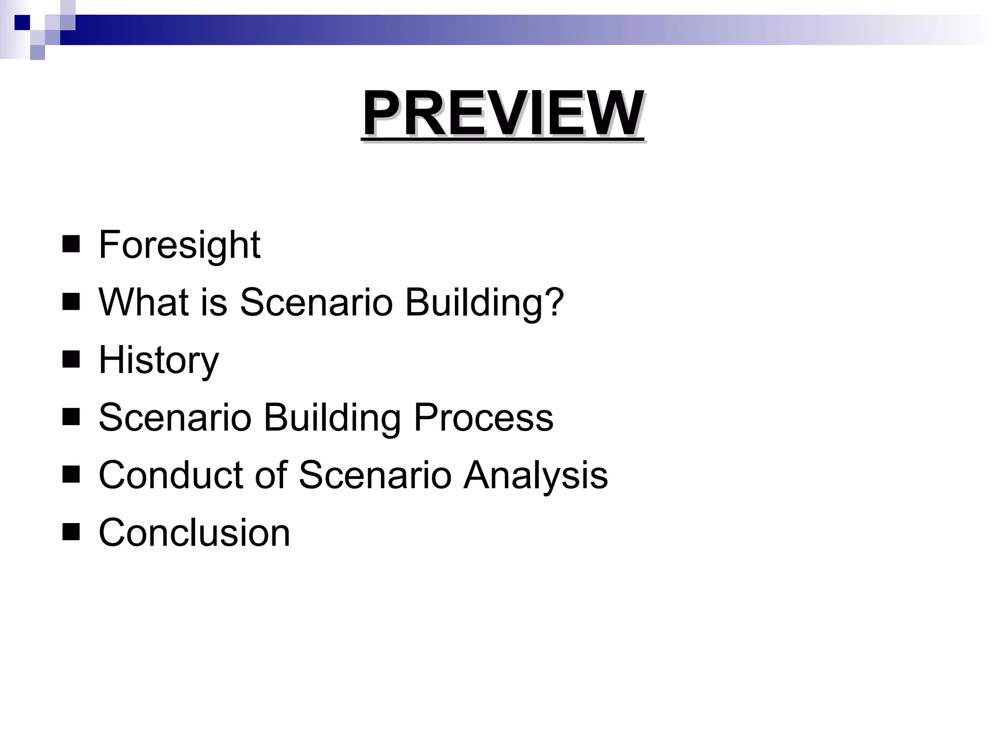 PREVIEW Foresight What is Scenario Building? History Scenario Building Process Conduct of Scenario Analysis Conclusion 