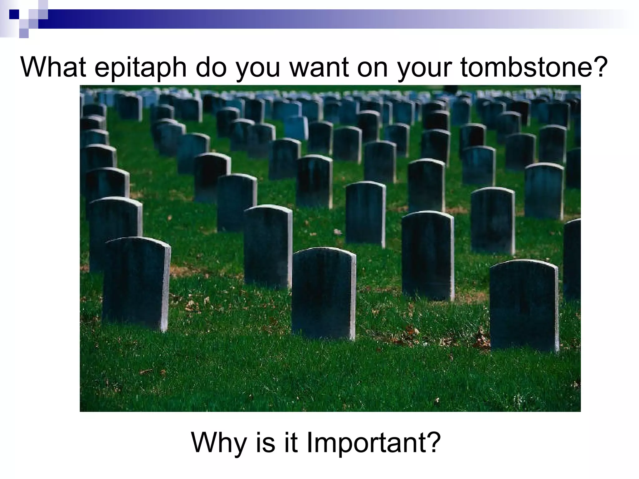 What epitaph do you want on your tombstone? Why is it Important? 