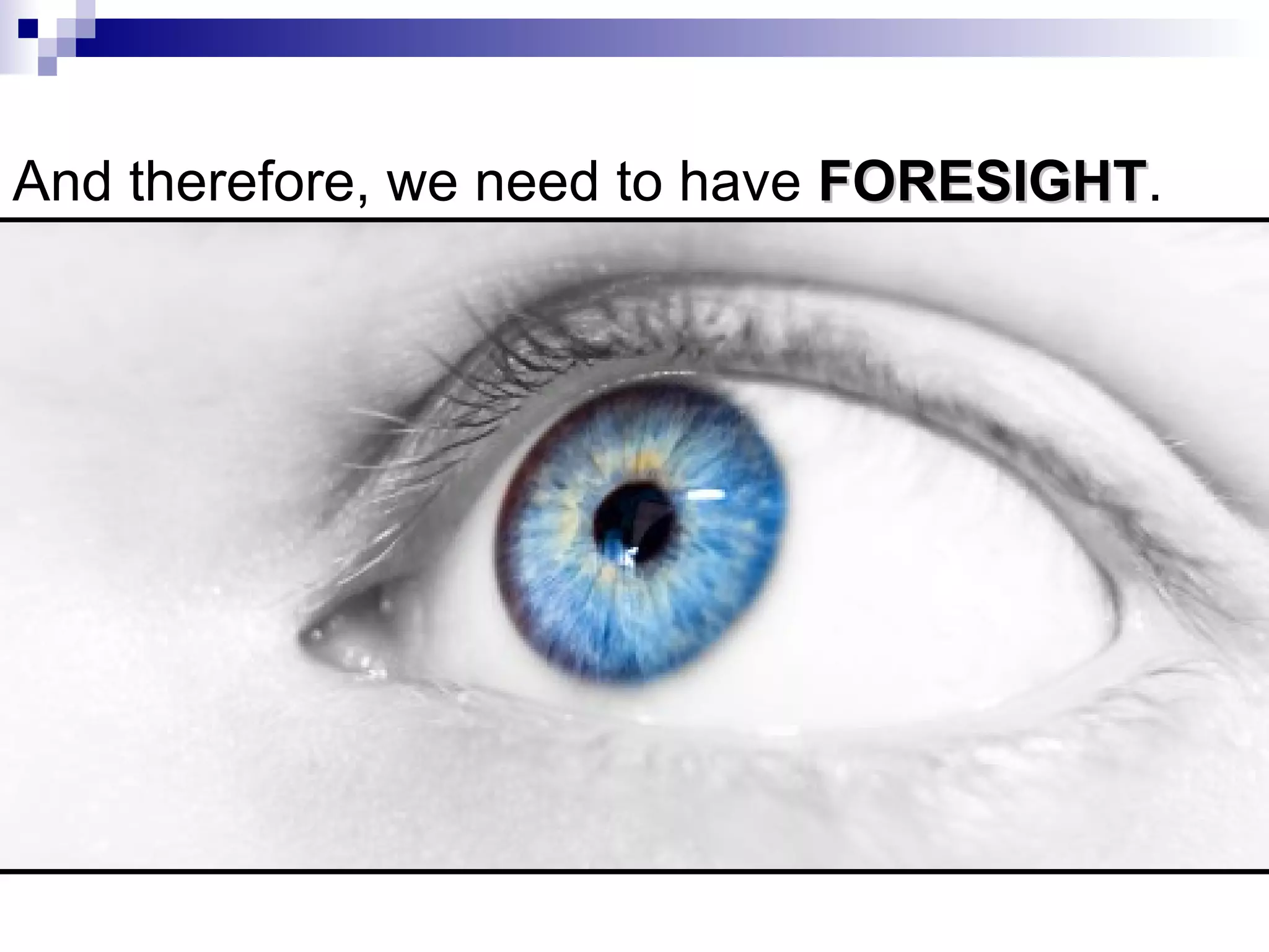 And therefore, we need to have  FORESIGHT . 