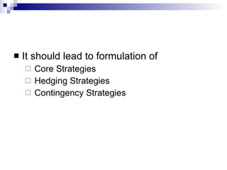 It should lead to formulation of Core Strategies Hedging Strategies Contingency Strategies 