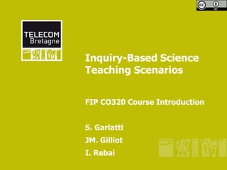 Inquiry-Based Science
Teaching Scenarios


FIP CO320 Course Introduction


S. Garlatti
JM. Gilliot
I. Rebai
 