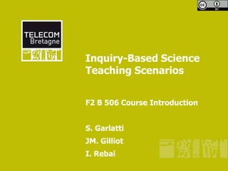 Inquiry-Based Science
Teaching Scenarios


F2 B 506 Course Introduction


S. Garlatti
JM. Gilliot
I. Rebai
 
