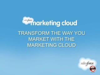 TRANSFORM THE WAY YOU
MARKET WITH THE
MARKETING CLOUD
 