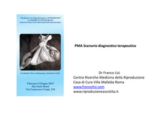 Dr Franco Lisi
Centro Ricerche Medicina della Riproduzione
Casa di Cura Villa Mafalda Roma
www.francolisi.com
www.riproduzioneassistita.it
PMA Scenario diagnostico terapeutico
 