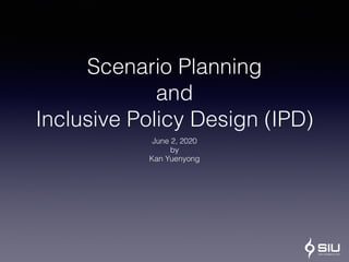 Scenario Planning
and
Inclusive Policy Design (IPD)
June 2, 2020
by
Kan Yuenyong
 