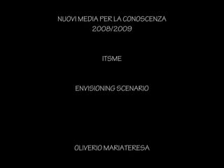 NUOVI MEDIA PER LA CONOSCENZA
2008/2009
ITSME
ENVISIONING SCENARIO
OLIVERIO MARIATERESA
 