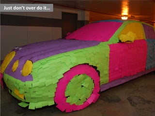 Just dont over do it

 