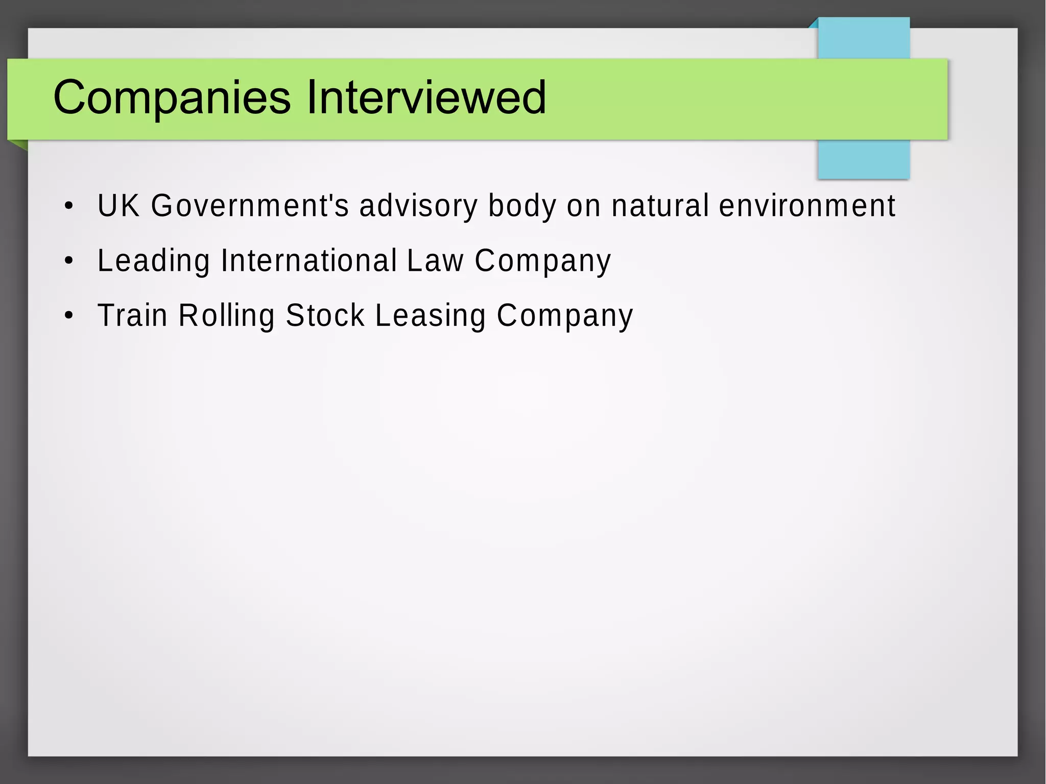 Companies Interviewed
●

UK Government's advisory body on natural environment

●

Leading International Law Company

●

Train Rolling Stock Leasing Company

 