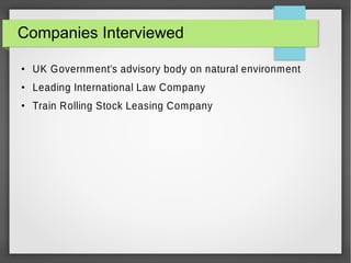 Companies Interviewed
●

UK Government's advisory body on natural environment

●

Leading International Law Company

●

Train Rolling Stock Leasing Company

 