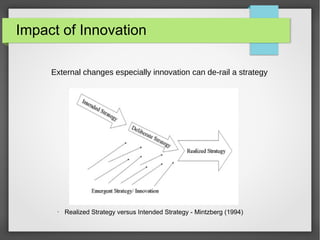 Impact of Innovation
External changes especially innovation can de-rail a strategy

•

Realized Strategy versus Intended Strategy - Mintzberg (1994)

 