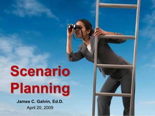 Scenario Planning James C. Galvin, Ed.D. April 20, 2009 