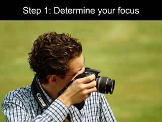 Step 1: Determine your focus<br />