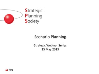 Scenario Planning
Strategic Webinar Series
15 May 2013

 