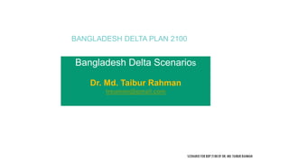 Bangladesh Delta Scenarios
Dr. Md. Taibur Rahman
trsumon@gmail.com
BANGLADESH DELTA PLAN 2100
SCENARIO FOR BDP 2100 BY DR. MD. TAIBUR RAHMAN
 