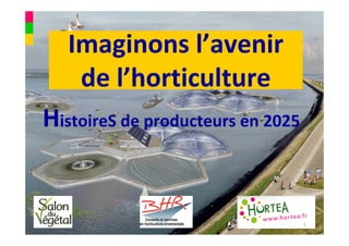 Imaginons l’avenir 
    de l’horticulture
HistoireS de producteurs en 2025


                                   1
 
