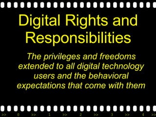 Digital Rights and Responsibilities The privileges and freedoms extended to all digital technology users and the behavioral expectations that come with them 