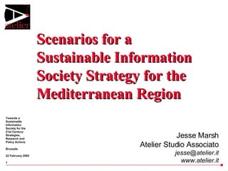 Scenarios for a Sustainable Information Society Strategy for the Mediterranean Region Jesse Marsh Atelier Studio Associato [email_address] www.atelier.it 