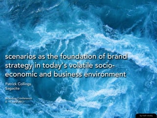 scenarios as the foundation of brand
strategy in today’s volatile socio-
economic and business environment
Patrick Collings
Sagacite

Branding Conference
8 - 9 June 2011



                                       by mark visosky
 