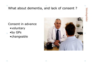 What about dementia, and lack of consent ? Consent in advance voluntary by GPs changeable 