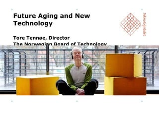 Future Aging and New Technology Tore Tennøe, Director The Norwegian Board of Technology 