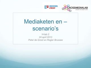 Mediaketen en –
scenario’s
H-lab 2
24 april 2013
Peter de Groot en Rogier Brussee
 