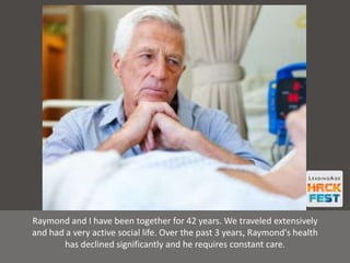 Raymond and I have been together for 42 years. We traveled extensively
and had a very active social life. Over the past 3 years, Raymond's health
has declined significantly and he requires constant care.
 