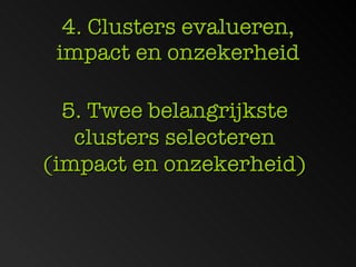 4. Clusters evalueren, impact en onzekerheid 5. Twee belangrijkste clusters selecteren (impact en onzekerheid) 