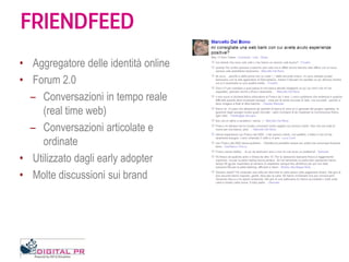 FRIENDFEED
• Aggregatore delle identità online
• Forum 2.0
  – Conversazioni in tempo reale
     (real time web)
  – Conve...
