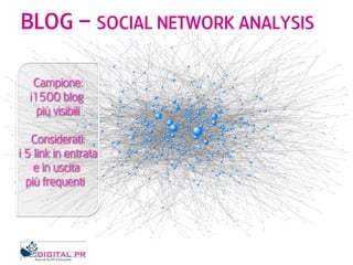 BLOG – SOCIAL NETWORK ANALYSIS

   Campione:
  i1500 blog
    più visibili

   Considerati:
i 5 link in entrata
    e in u...