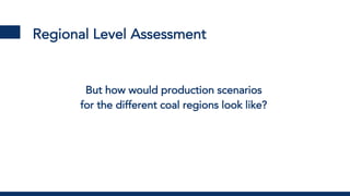 Regional Level Assessment
But how would production scenarios
for the different coal regions look like?
 