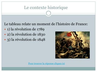 Le contextehistoriqueLe tableau relate un moment de l’histoire de France:1) la révolution de 17892) la révolution de 18303) la révolution de 1848Pourtrouver la réponsecliquezici