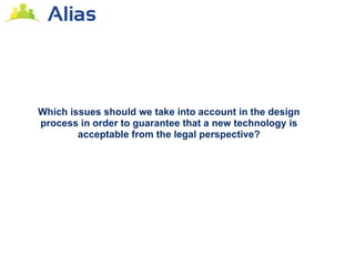 Which issues should we take into account in the design
process in order to guarantee that a new technology is
        acceptable from the legal perspective?
 