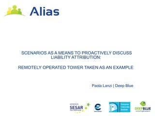 SCENARIOS AS A MEANS TO PROACTIVELY DISCUSS
            LIABILITY ATTRIBUTION:

REMOTELY OPERATED TOWER TAKEN AS AN EXAMPLE



                            Paola Lanzi | Deep Blue
 