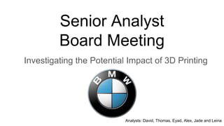 Senior Analyst
Board Meeting
Investigating the Potential Impact of 3D Printing
Analysts: David, Thomas, Eyad, Alex, Jade and Leina
 