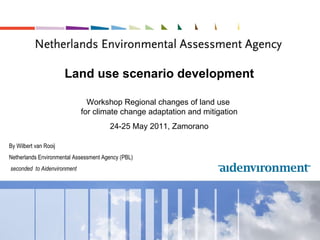 Land use scenario development Workshop Regional changes of land use  for climate change adaptation and mitigation 2 4-25 May 2011, Zamorano By Wilbert van Rooij Netherlands Environmental Assessment Agency (PBL) seconded  to Aidenvironment 